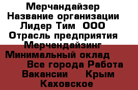 Мерчандайзер › Название организации ­ Лидер Тим, ООО › Отрасль предприятия ­ Мерчендайзинг › Минимальный оклад ­ 14 000 - Все города Работа » Вакансии   . Крым,Каховское